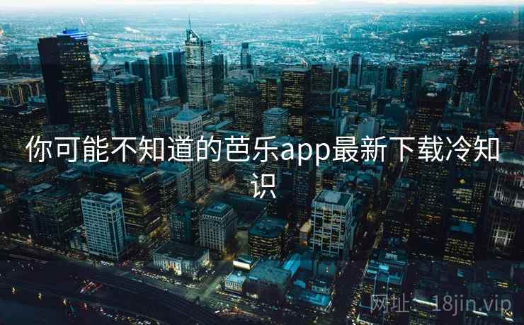 你可能不知道的芭乐app最新下载冷知识  第2张