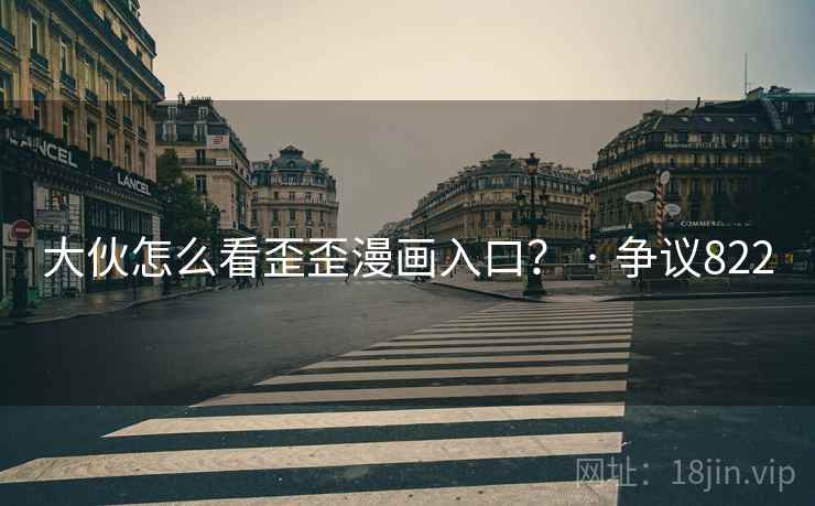 大伙怎么看歪歪漫画入口？ · 争议822