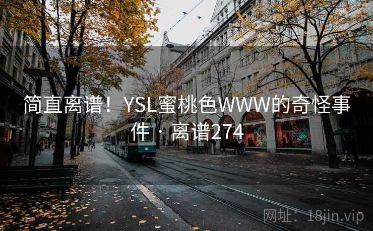 简直离谱！YSL蜜桃色WWW的奇怪事件 · 离谱274
