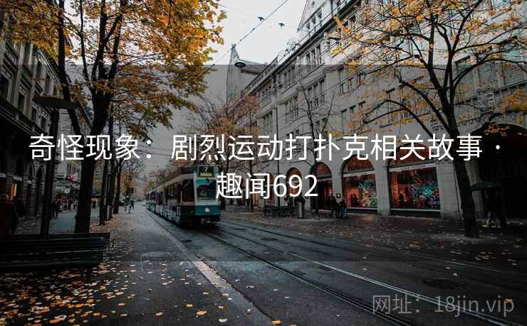 奇怪现象:剧烈运动打扑克相关故事 · 趣闻692