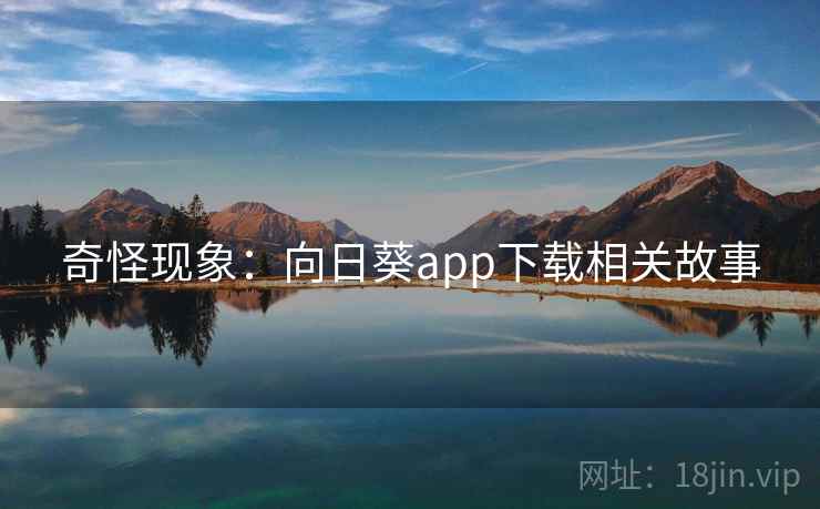 奇怪现象：向日葵app下载相关故事