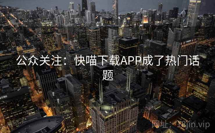 公众关注:快喵下载APP成了热门话题