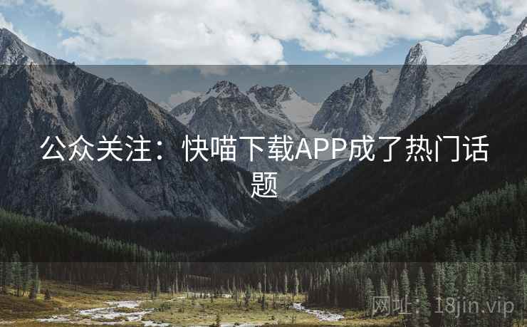公众关注:快喵下载APP成了热门话题