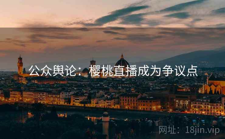 公众舆论:樱桃直播成为争议点