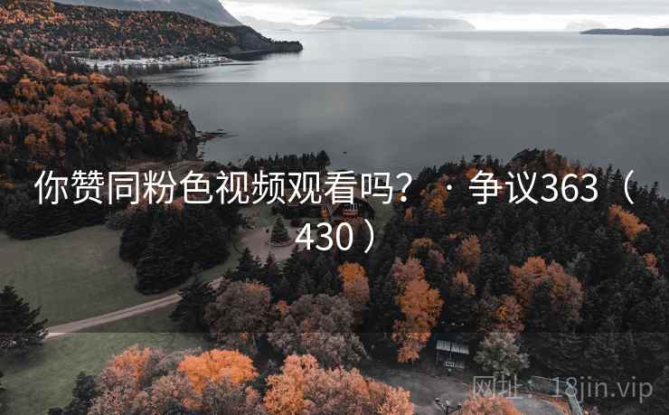 你赞同粉色视频观看吗？ · 争议363（430 ）
