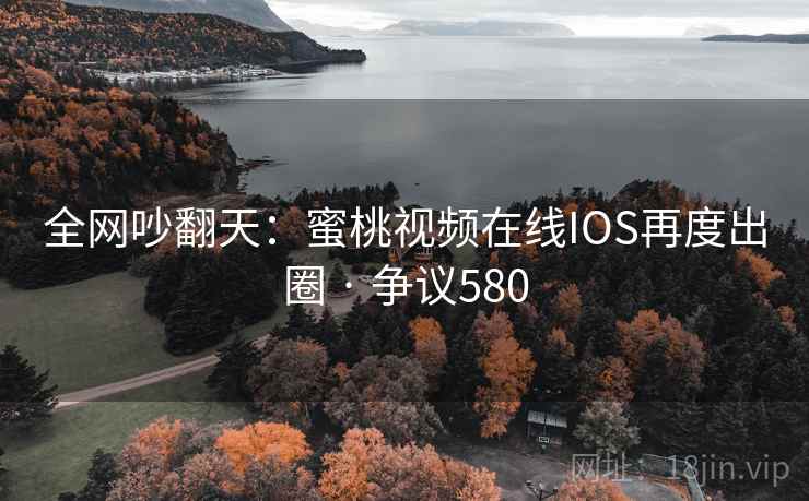 全网吵翻天:蜜桃视频在线IOS再度出圈 · 争议580 第2张 全网吵翻天:蜜桃视频在线IOS再度出圈 · 争议580 第2张