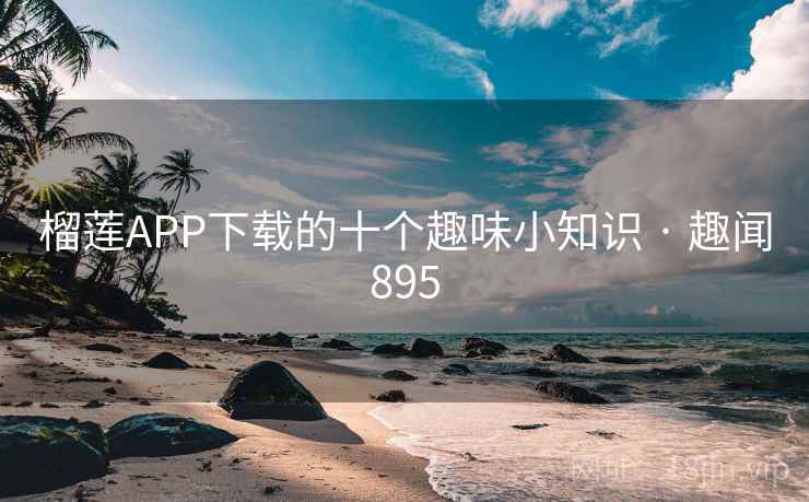 榴莲APP下载的十个趣味小知识 · 趣闻895