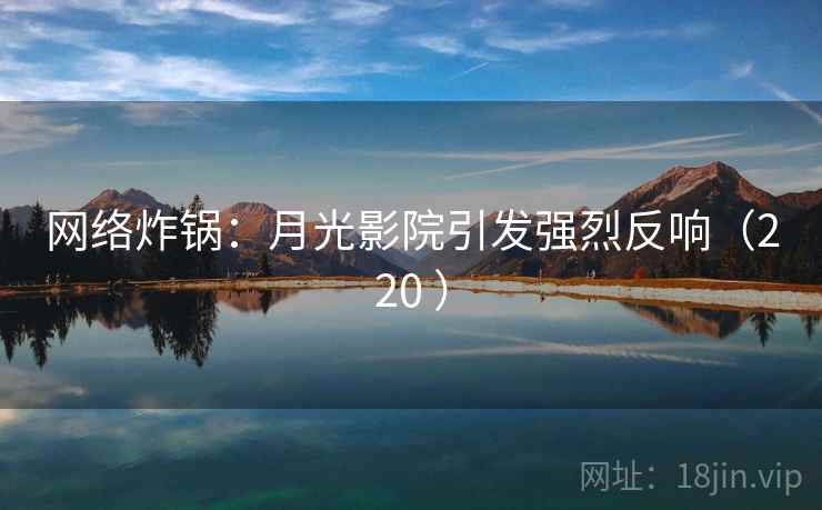 网络炸锅：月光影院引发强烈反响（220 ）