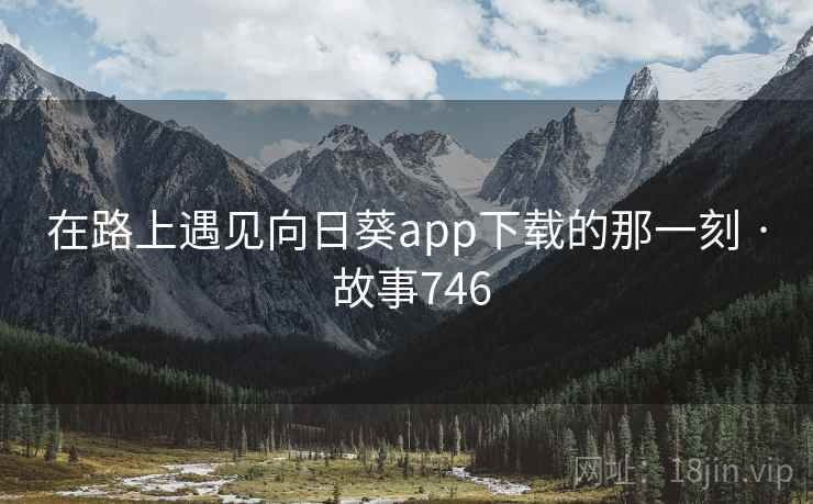 在路上遇见向日葵app下载的那一刻 · 故事746