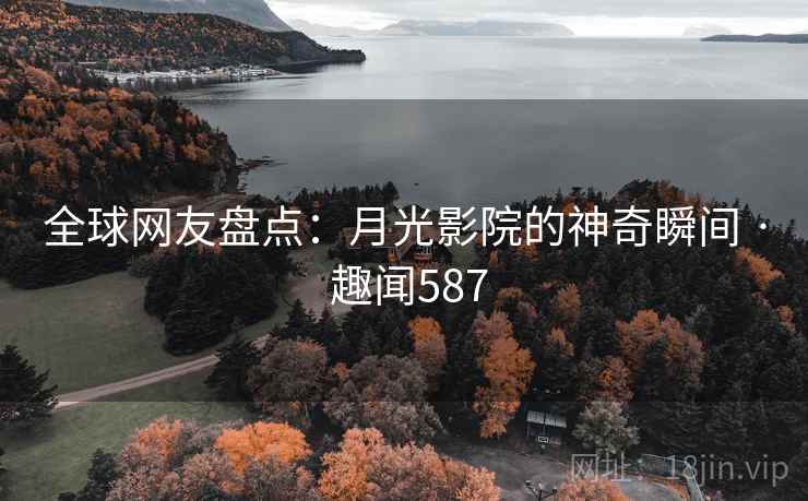 全球网友盘点：月光影院的神奇瞬间 · 趣闻587